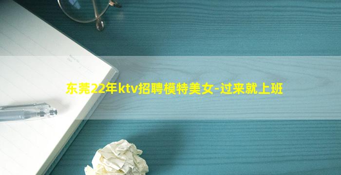 东莞22年ktv招聘模特美女-过来就上班